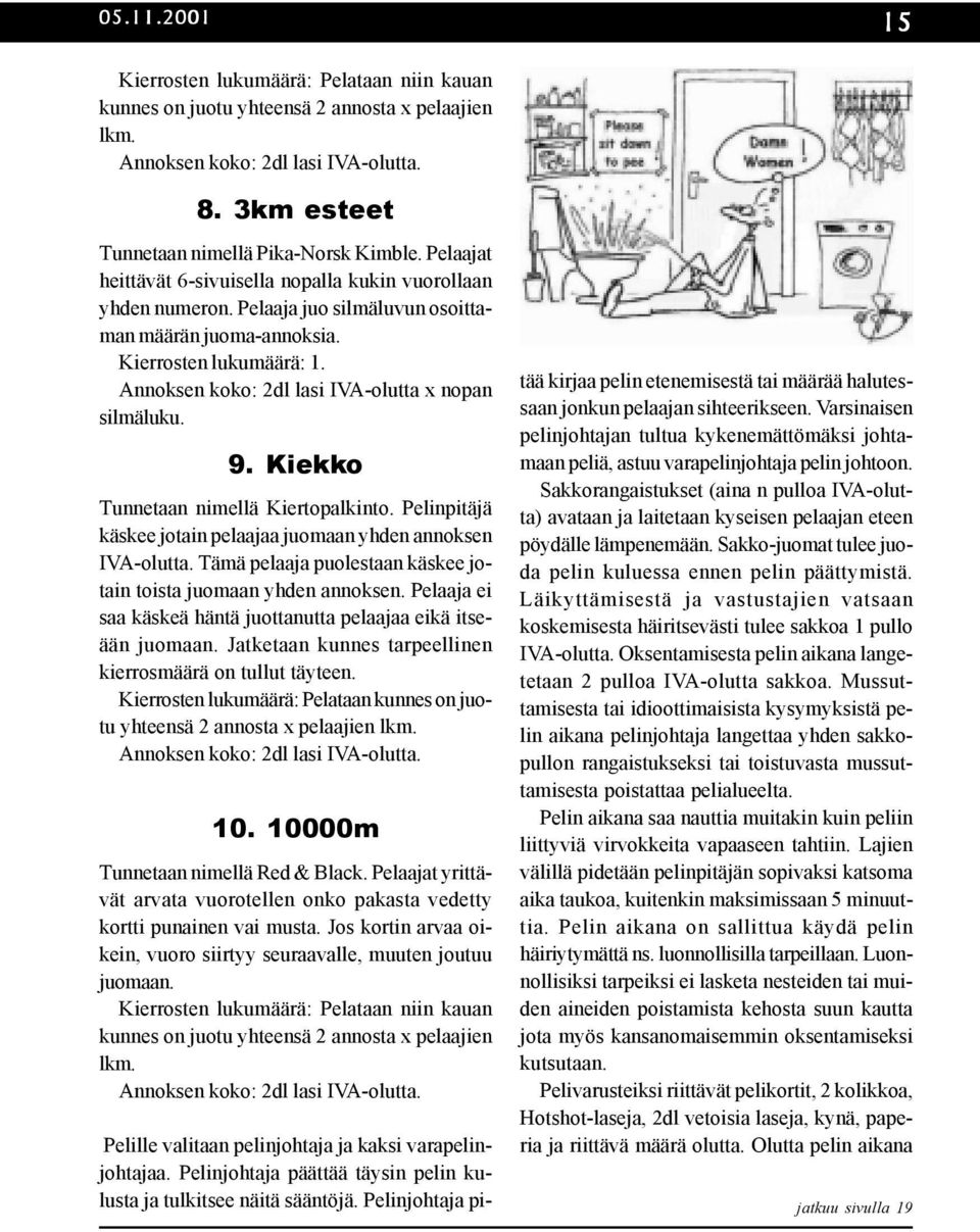 Annoksen koko: 2dl lasi IVA-olutta x nopan silmäluku. 9. Kiekko Tunnetaan nimellä Kiertopalkinto. Pelinpitäjä käskee jotain pelaajaa juomaan yhden annoksen IVA-olutta.