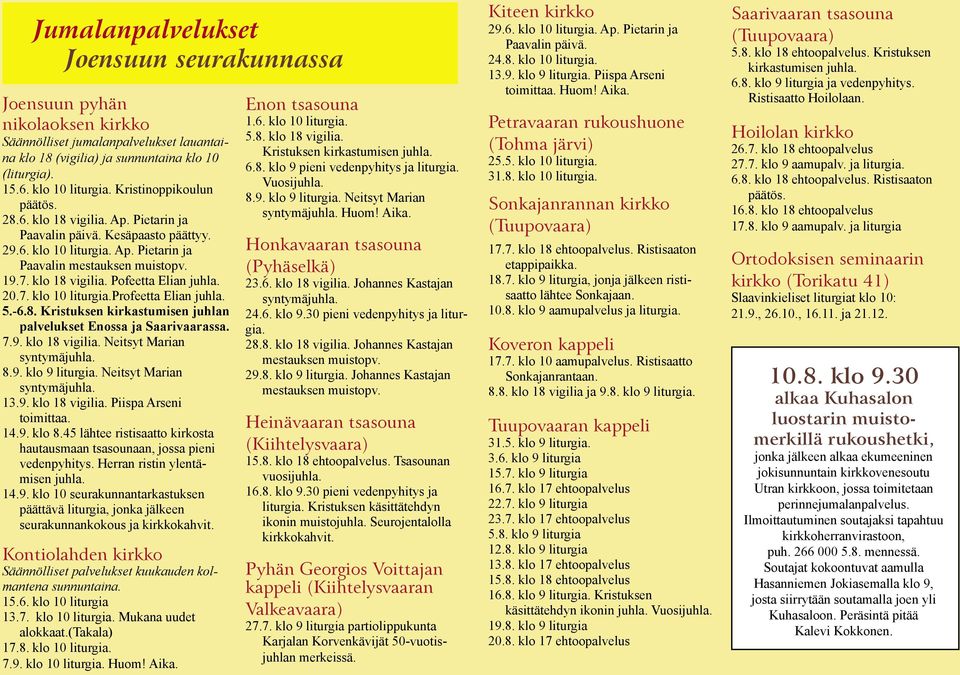 19.7. klo 18 vigilia. Pofeetta Elian juhla. 20.7. klo 10 liturgia.profeetta Elian juhla. 5.-6.8. Kristuksen kirkastumisen juhlan palvelukset Enossa ja Saarivaarassa. 7.9. klo 18 vigilia. Neitsyt Marian syntymäjuhla.