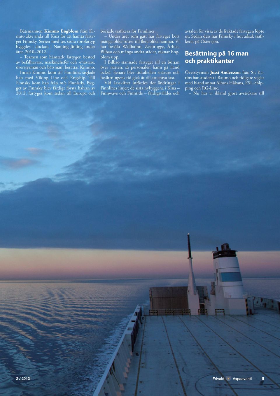 Till Finnsky kom han från m/s Finnlady. Bygget av Finnsky blev färdigt första halvan av 2012, fartyget kom sedan till Europa och började trafikera för Finnlines.