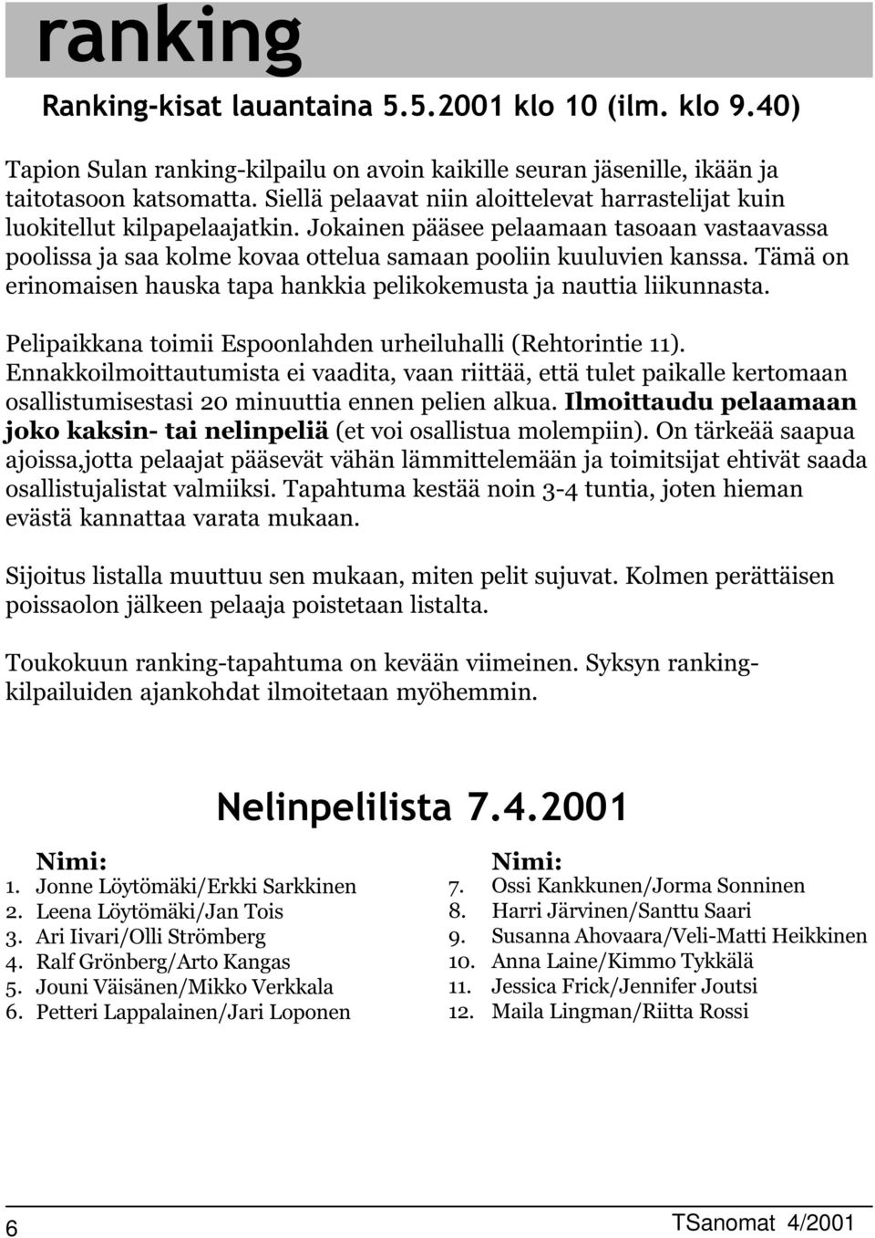 Tämä on erinomaisen hauska tapa hankkia pelikokemusta ja nauttia liikunnasta. Pelipaikkana toimii Espoonlahden urheiluhalli (Rehtorintie ).