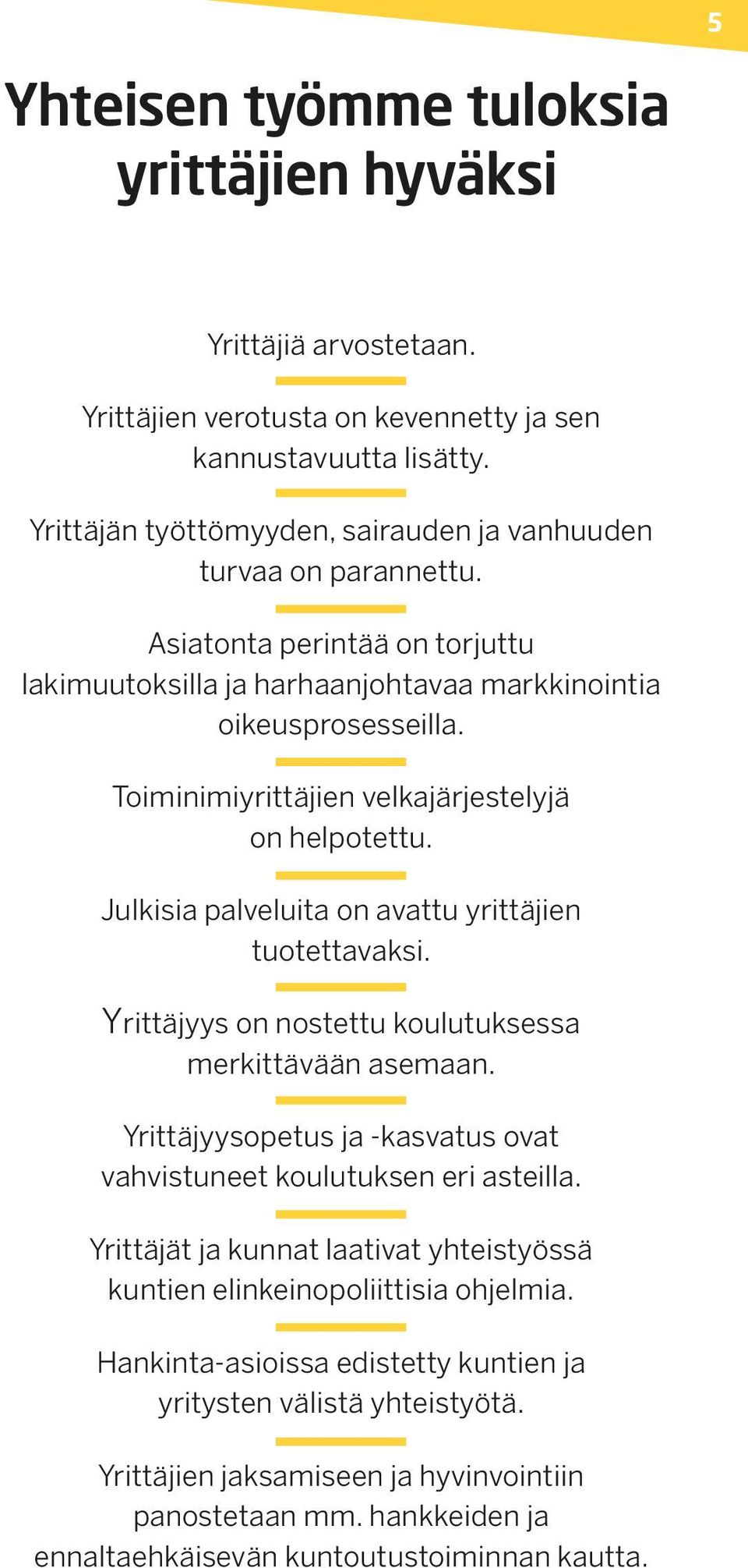 Toiminimiyrittäjien velkajärjestelyjä on helpotettu. Julkisia palveluita on avattu yrittäjien tuotettavaksi. Yrittäjyys on nostettu koulutuksessa merkittävään asemaan.