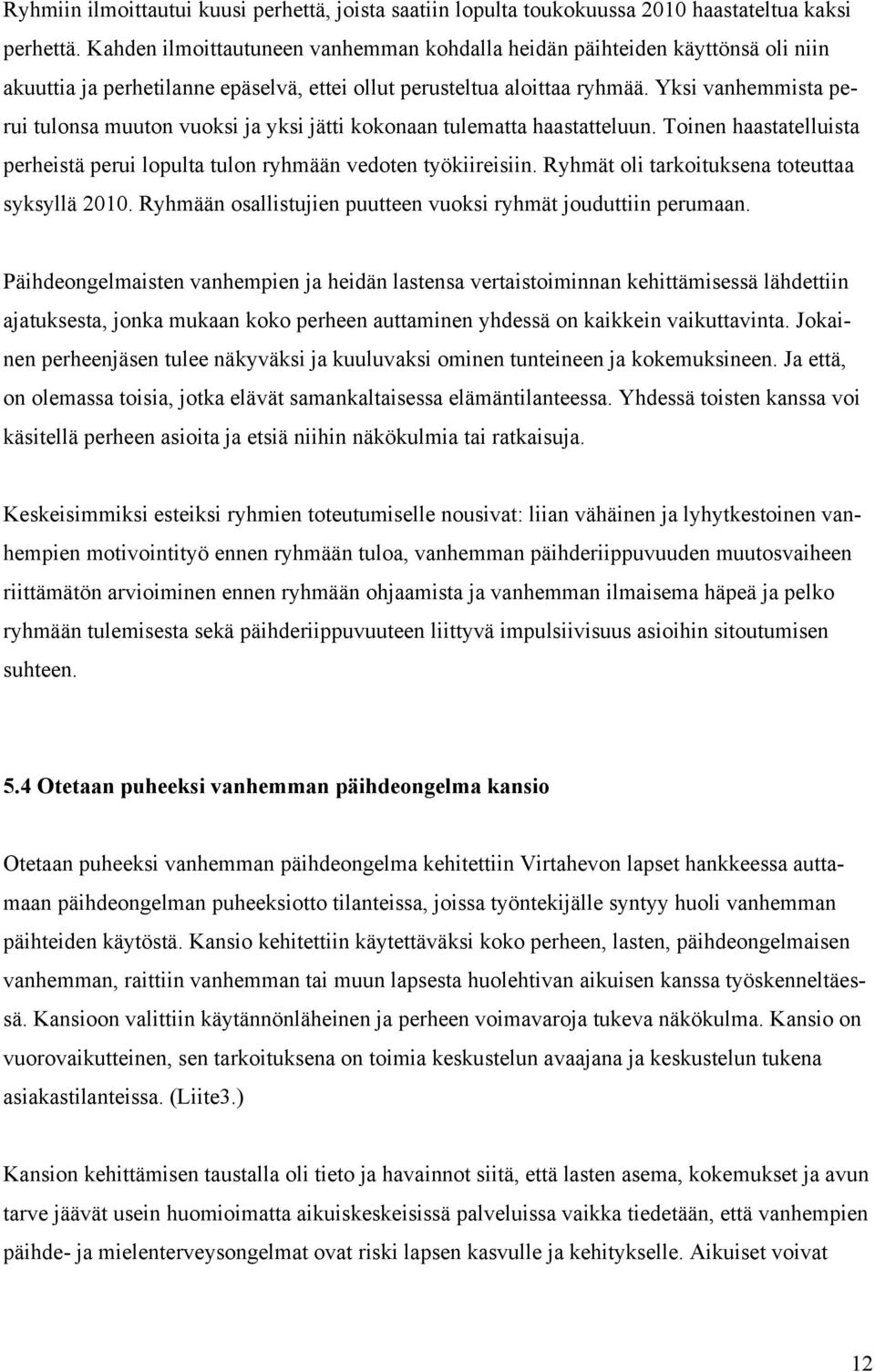 Yksi vanhemmista perui tulonsa muuton vuoksi ja yksi jätti kokonaan tulematta haastatteluun. Toinen haastatelluista perheistä perui lopulta tulon ryhmään vedoten työkiireisiin.