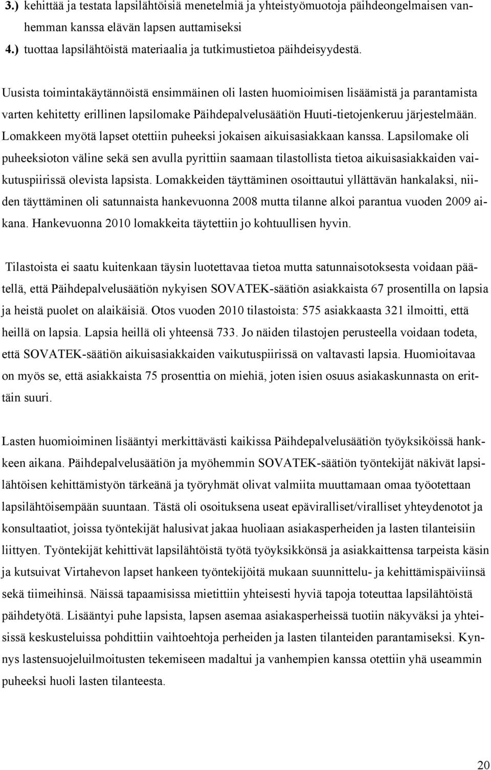 Uusista toimintakäytännöistä ensimmäinen oli lasten huomioimisen lisäämistä ja parantamista varten kehitetty erillinen lapsilomake Päihdepalvelusäätiön Huuti-tietojenkeruu järjestelmään.