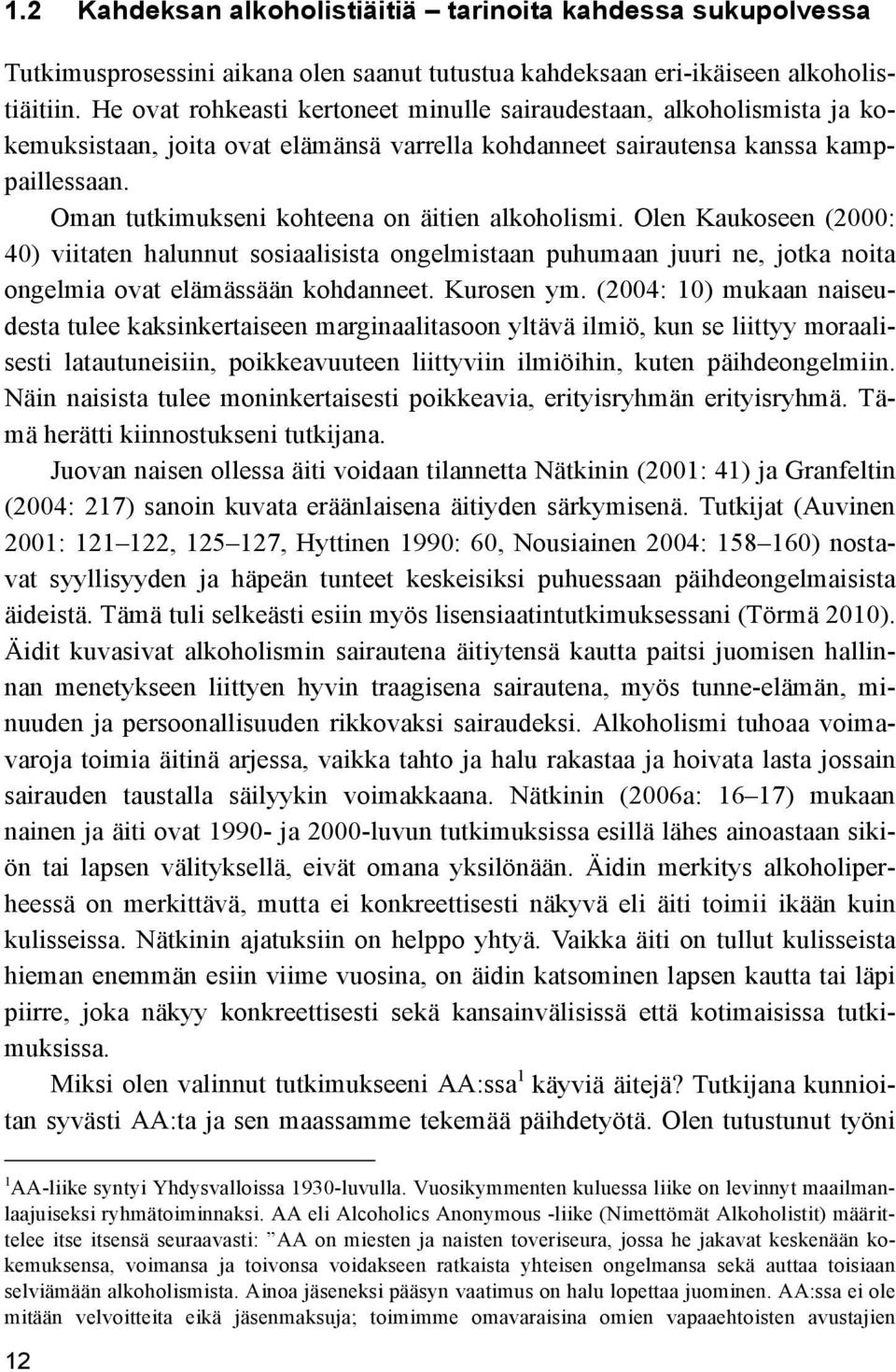 Oman tutkimukseni kohteena on äitien alkoholismi. Olen Kaukoseen (2000: 40) viitaten halunnut sosiaalisista ongelmistaan puhumaan juuri ne, jotka noita ongelmia ovat elämässään kohdanneet. Kurosen ym.