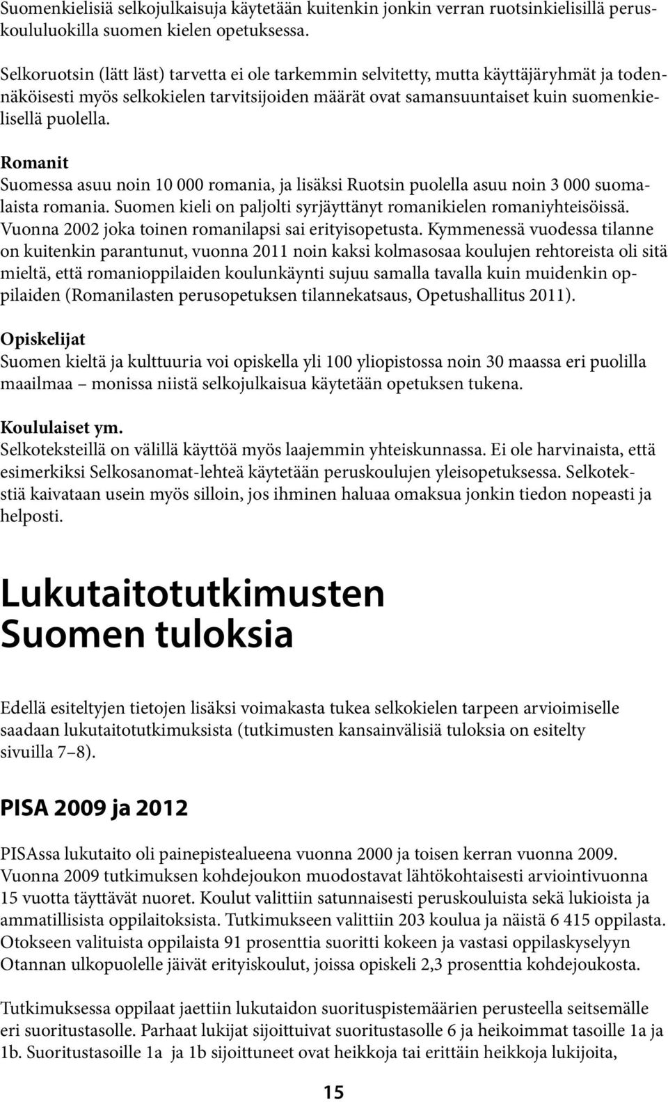 Romanit Suomessa asuu noin 10 000 romania, ja lisäksi Ruotsin puolella asuu noin 3 000 suomalaista romania. Suomen kieli on paljolti syrjäyttänyt romanikielen romaniyhteisöissä.