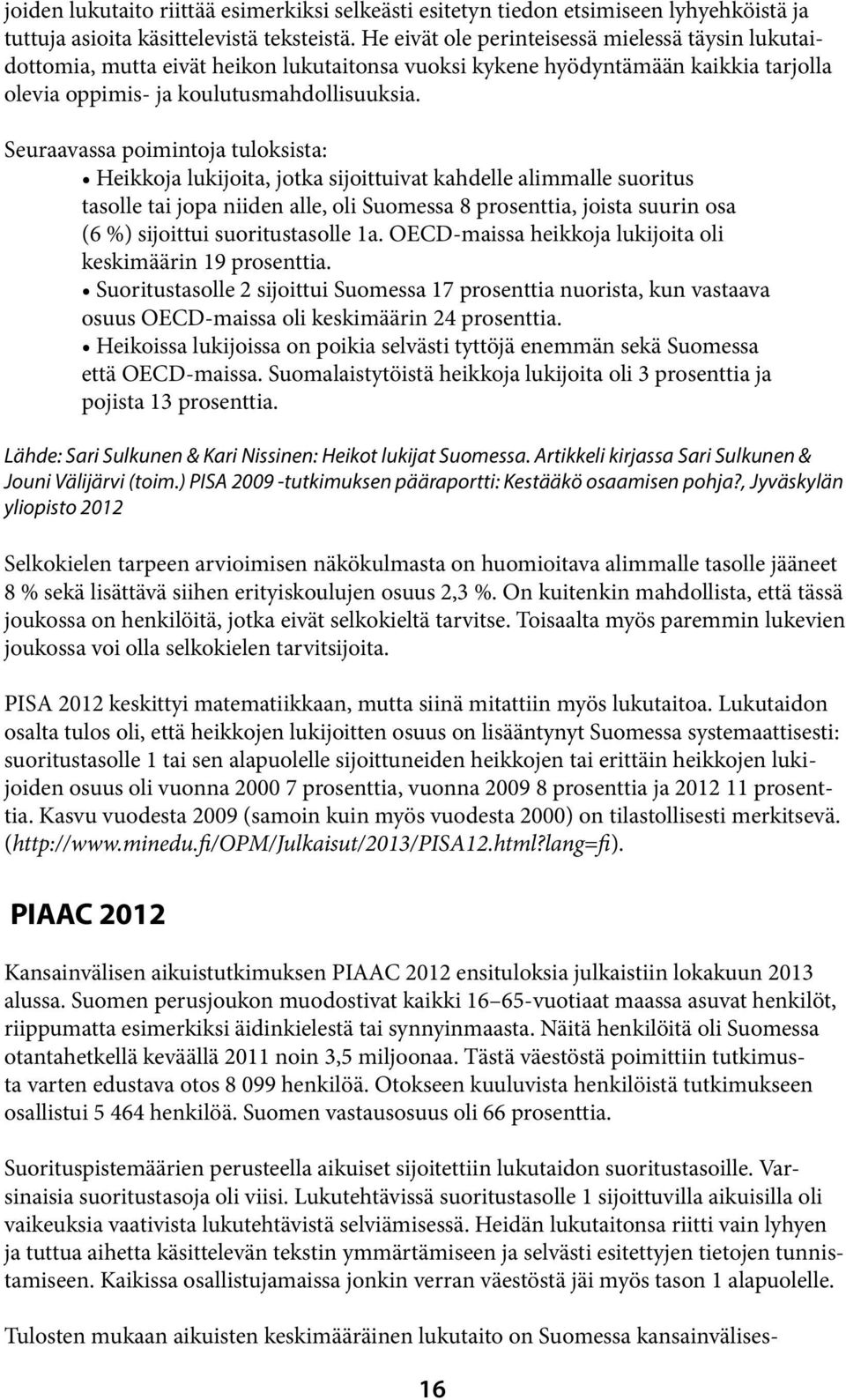 Seuraavassa poimintoja tuloksista: Heikkoja lukijoita, jotka sijoittuivat kahdelle alimmalle suoritus tasolle tai jopa niiden alle, oli Suomessa 8 prosenttia, joista suurin osa (6 %) sijoittui