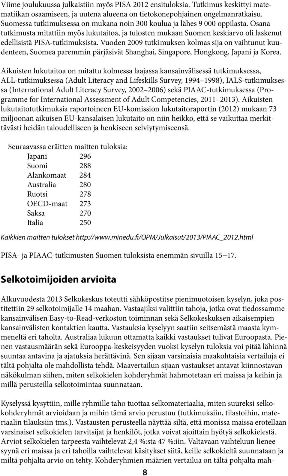 Vuoden 2009 tutkimuksen kolmas sija on vaihtunut kuudenteen, Suomea paremmin pärjäsivät Shanghai, Singapore, Hongkong, Japani ja Korea.