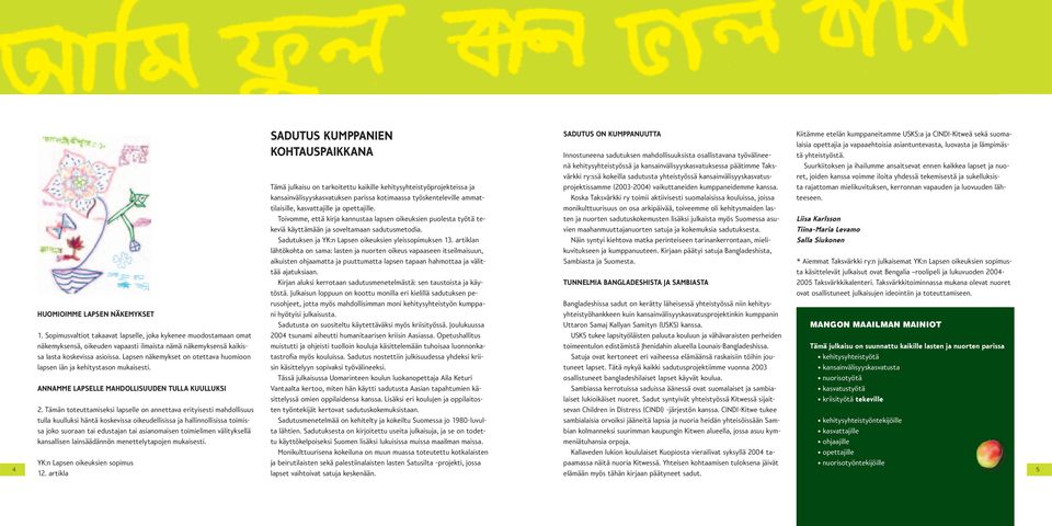 Koska Taksvärkki ry toimii aktiivisesti suomalaisissa kouluissa, joissa monikulttuurisuus on osa arkipäivää, toiveemme oli kehitysmaiden lasten ja nuorten sadutuskokemusten lisäksi julkaista myös