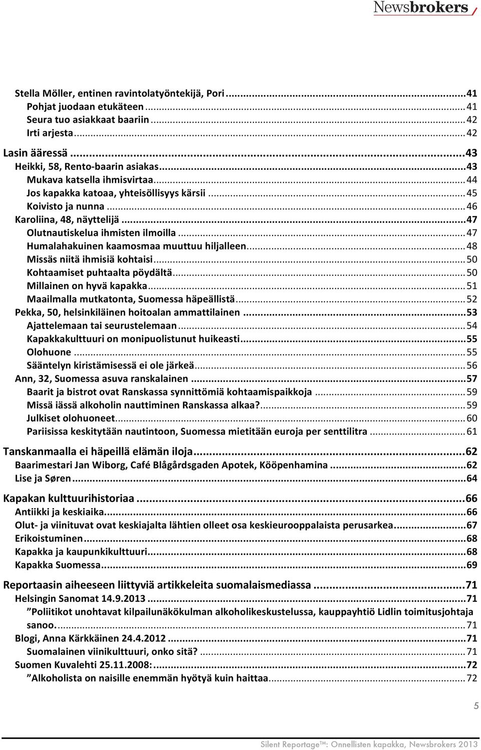 .. 47 Humalahakuinen kaamosmaa muuttuu hiljalleen... 48 Missäs niitä ihmisiä kohtaisi... 50 Kohtaamiset puhtaalta pöydältä... 50 Millainen on hyvä kapakka.