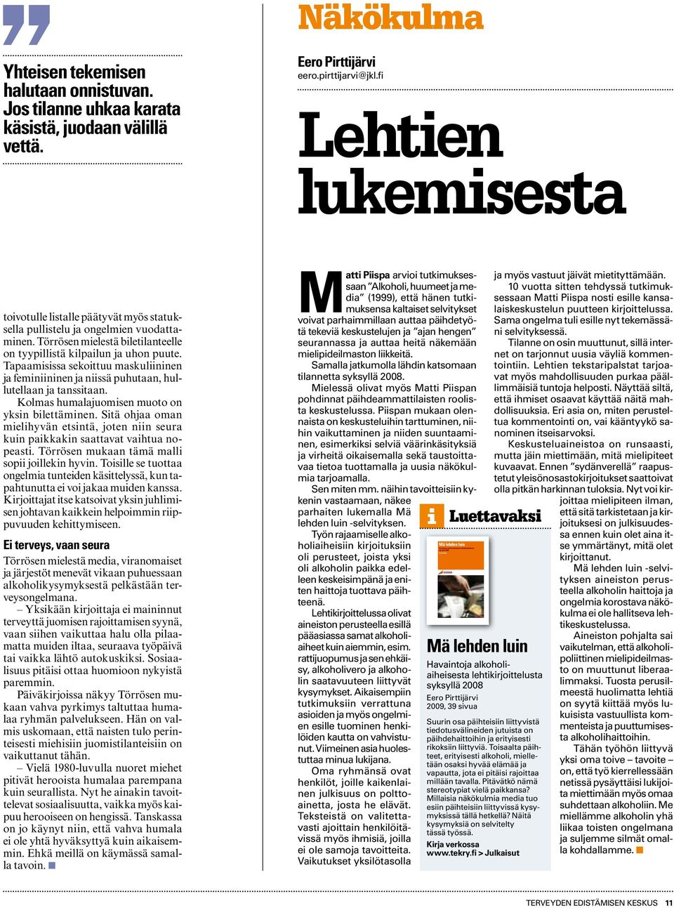 Törrösen mielestä biletilanteelle on tyypillistä kilpailun ja uhon puute. Tapaamisissa sekoittuu maskuliininen ja feminiininen ja niissä puhutaan, hullutellaan ja tanssitaan.