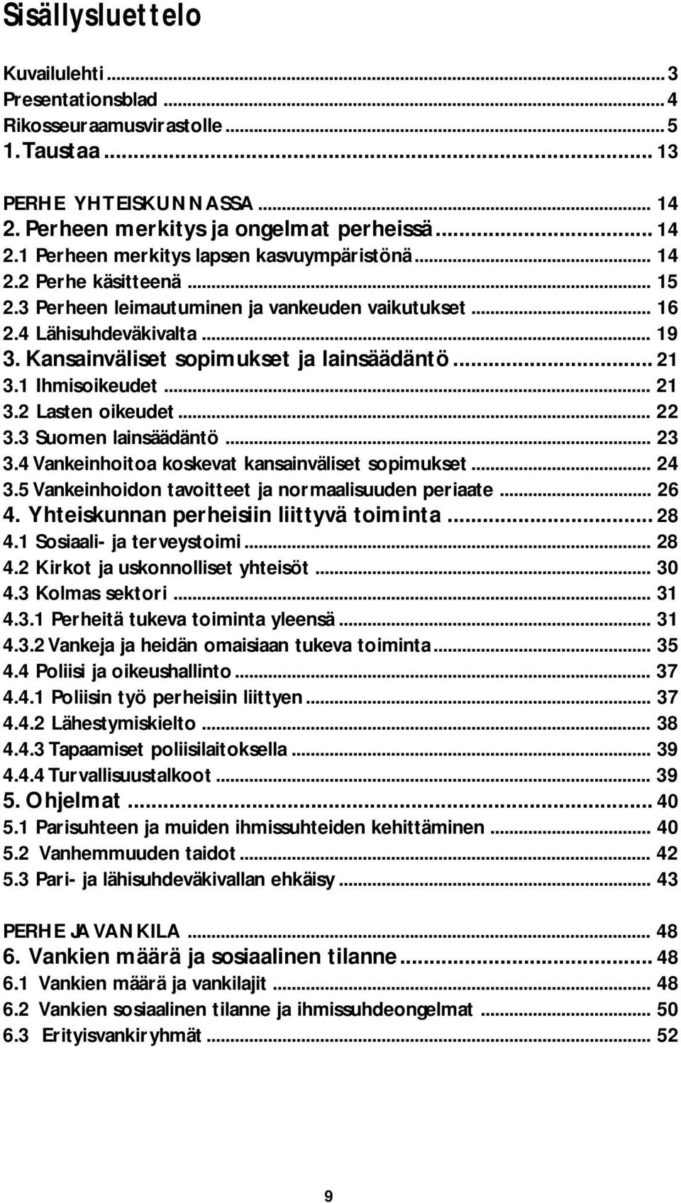 .. 22 3.3 Suomen lainsäädäntö... 23 3.4 Vankeinhoitoa koskevat kansainväliset sopimukset... 24 3.5 Vankeinhoidon tavoitteet ja normaalisuuden periaate... 26 4.