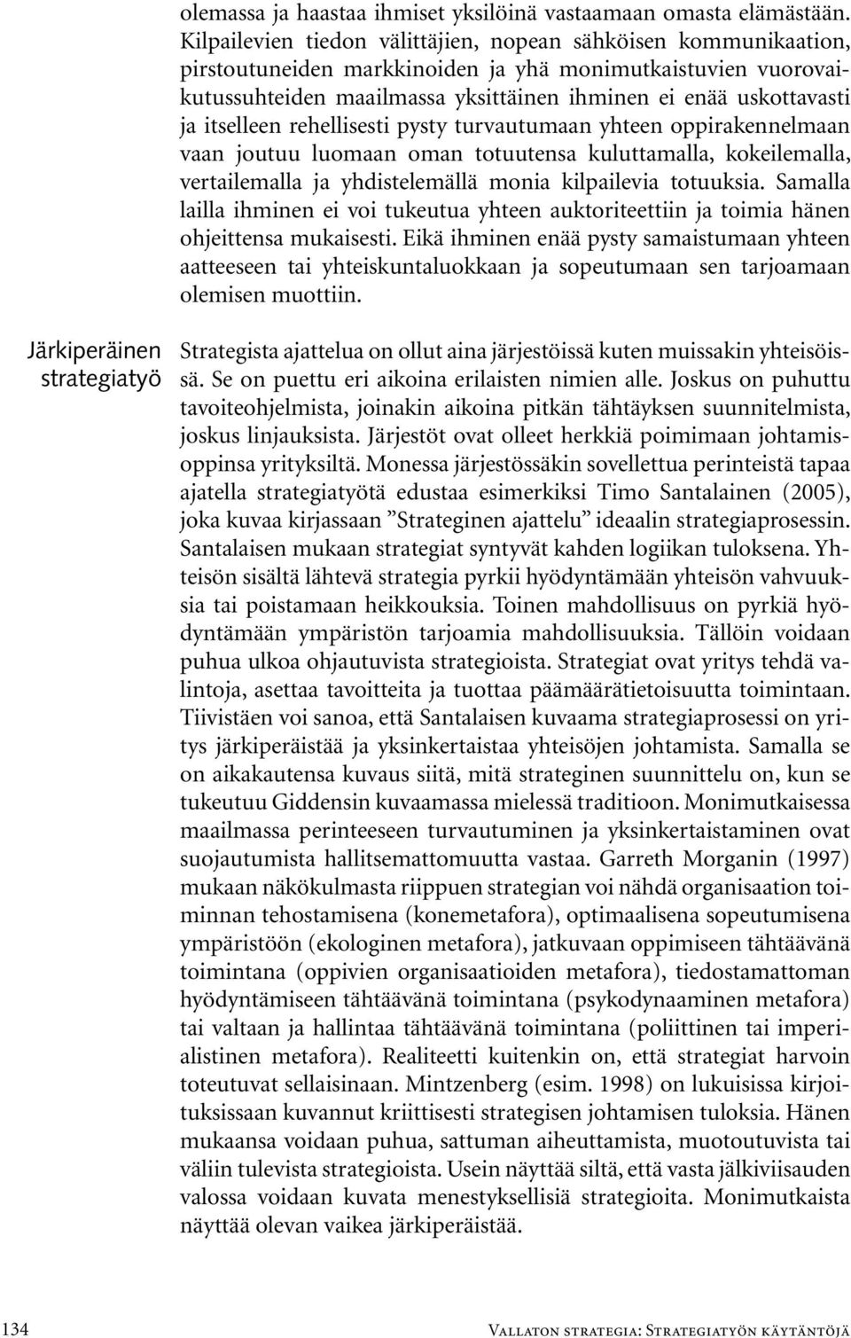 itselleen rehellisesti pysty turvautumaan yhteen oppirakennelmaan vaan joutuu luomaan oman totuutensa kuluttamalla, kokeilemalla, vertailemalla ja yhdistelemällä monia kilpailevia totuuksia.