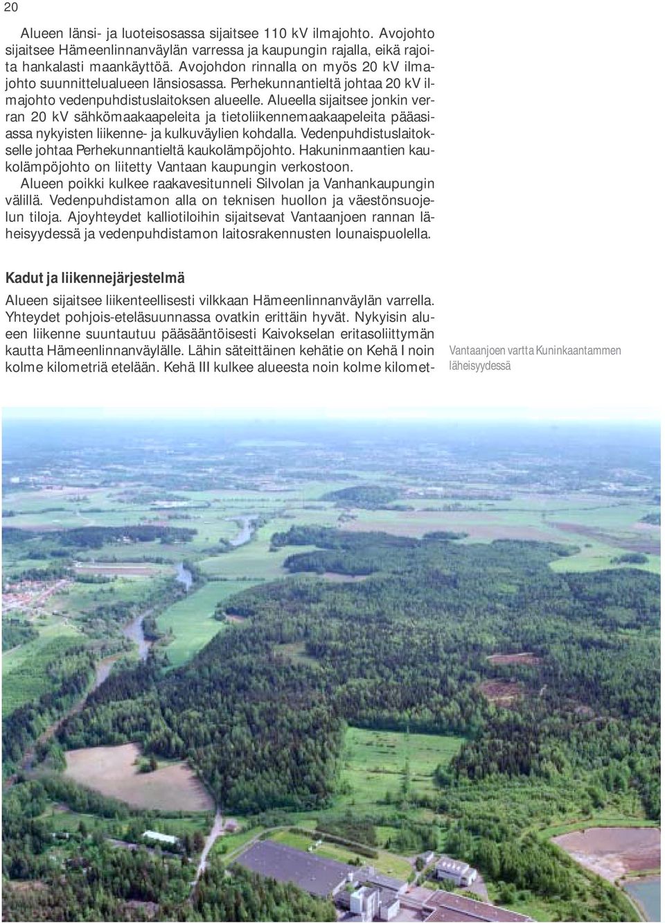 Alueella sijaitsee jonkin verran 20 kv sähkömaakaapeleita ja tietoliikennemaakaapeleita pääasiassa nykyisten liikenne- ja kulkuväylien kohdalla.