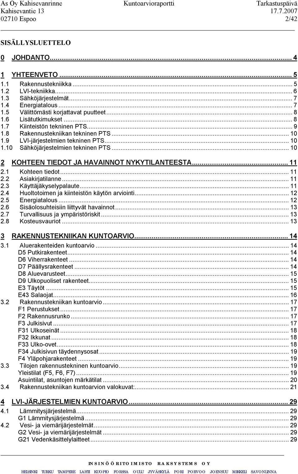 ..10 2 KOHTEEN TIEDOT JA HAVAINNOT NYKYTILANTEESTA...11 2.1 Kohteen tiedot...11 2.2 Asiakirjatilanne...11 2.3 Käyttäjäkyselypalaute...11 2.4 Huoltotoimen ja kiinteistön käytön arviointi...12 2.