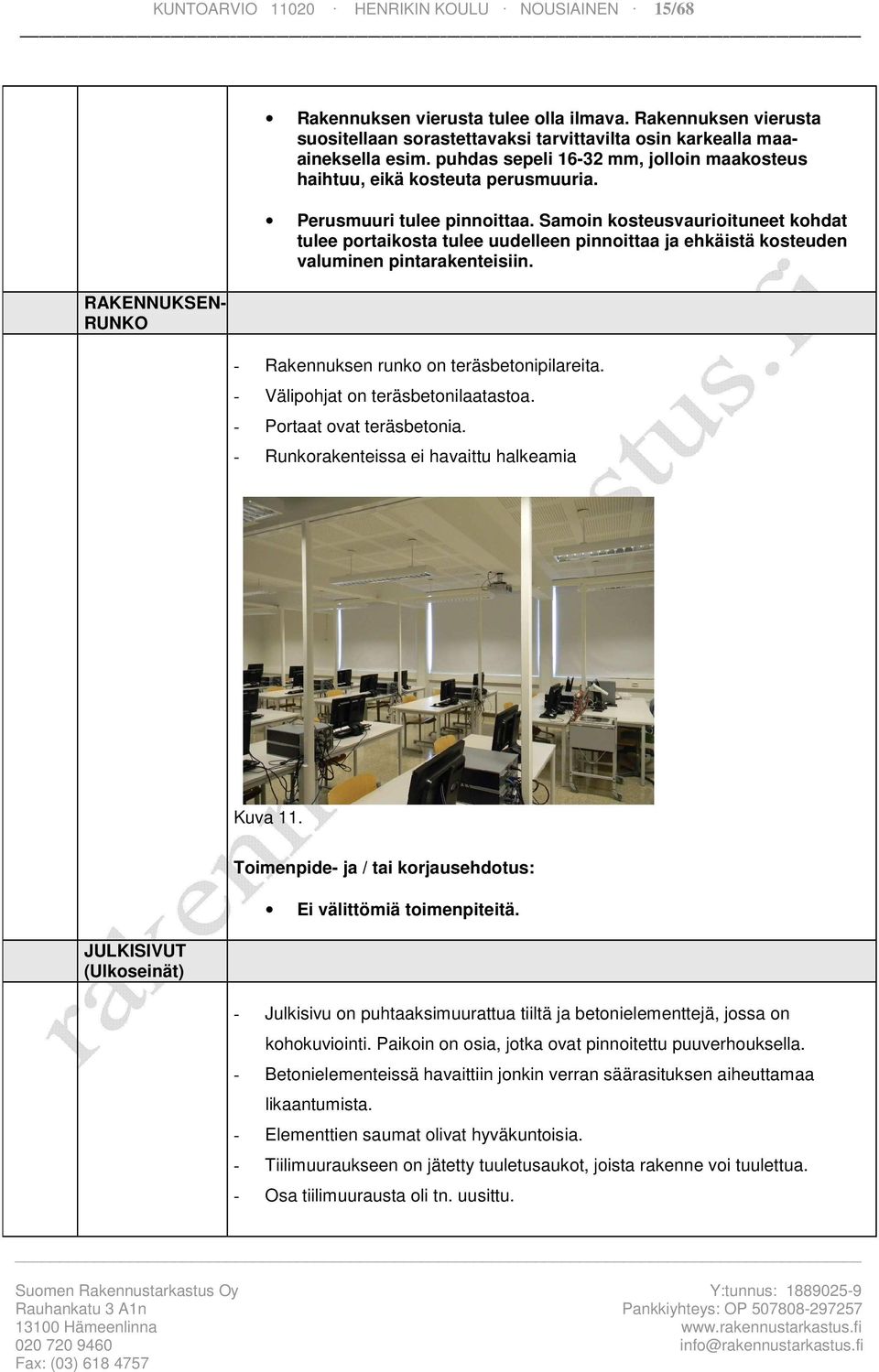 Perusmuuri tulee pinnoittaa. Samoin kosteusvaurioituneet kohdat tulee portaikosta tulee uudelleen pinnoittaa ja ehkäistä kosteuden valuminen pintarakenteisiin.