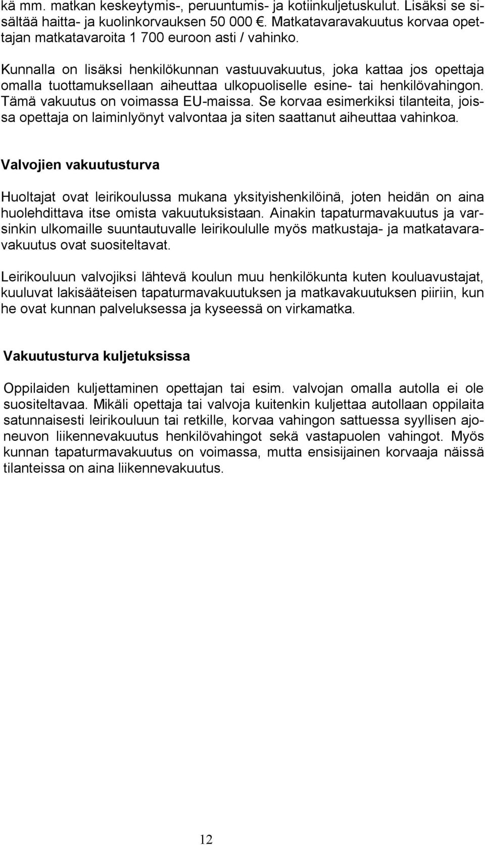 Kunnalla on lisäksi henkilökunnan vastuuvakuutus, joka kattaa jos opettaja omalla tuottamuksellaan aiheuttaa ulkopuoliselle esine- tai henkilövahingon. Tämä vakuutus on voimassa EU-maissa.