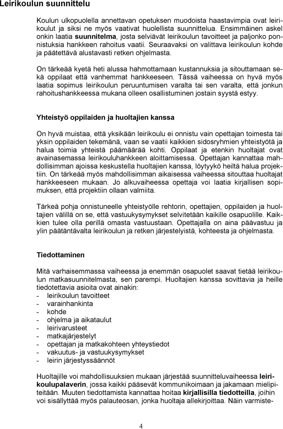 Seuraavaksi on valittava leirikoulun kohde ja päätettävä alustavasti retken ohjelmasta. On tärkeää kyetä heti alussa hahmottamaan kustannuksia ja sitouttamaan sekä oppilaat että vanhemmat hankkeeseen.