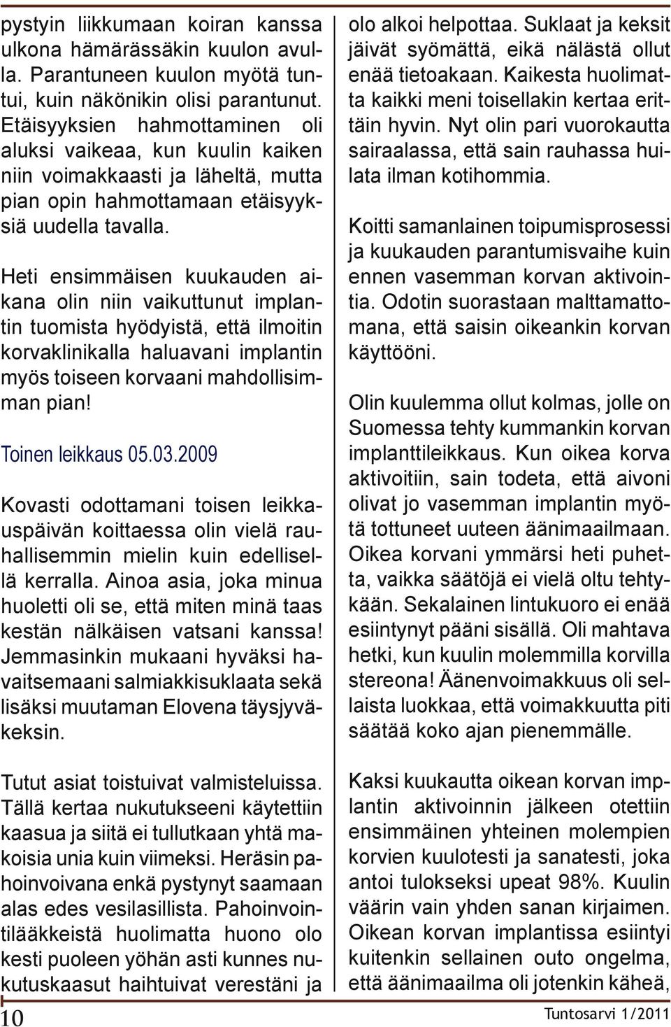 Heti ensimmäisen kuukauden aikana olin niin vaikuttunut implantin tuomista hyödyistä, että ilmoitin korvaklinikalla haluavani implantin myös toiseen korvaani mahdollisimman pian! Toinen leikkaus 05.