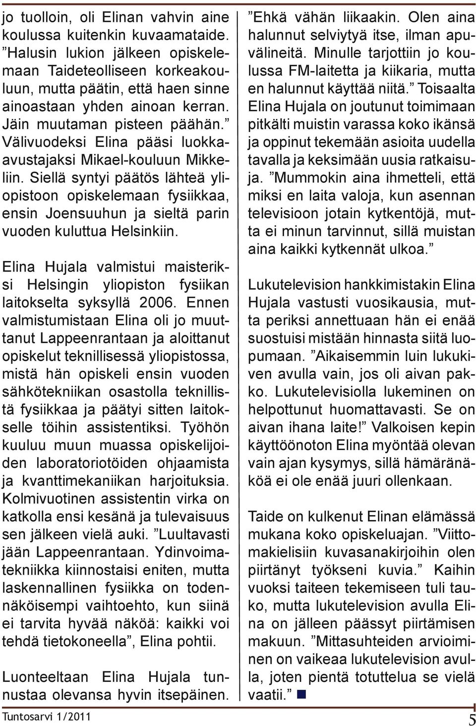 Siellä syntyi päätös lähteä yliopistoon opiskelemaan fysiikkaa, ensin Joensuuhun ja sieltä parin vuoden kuluttua Helsinkiin.