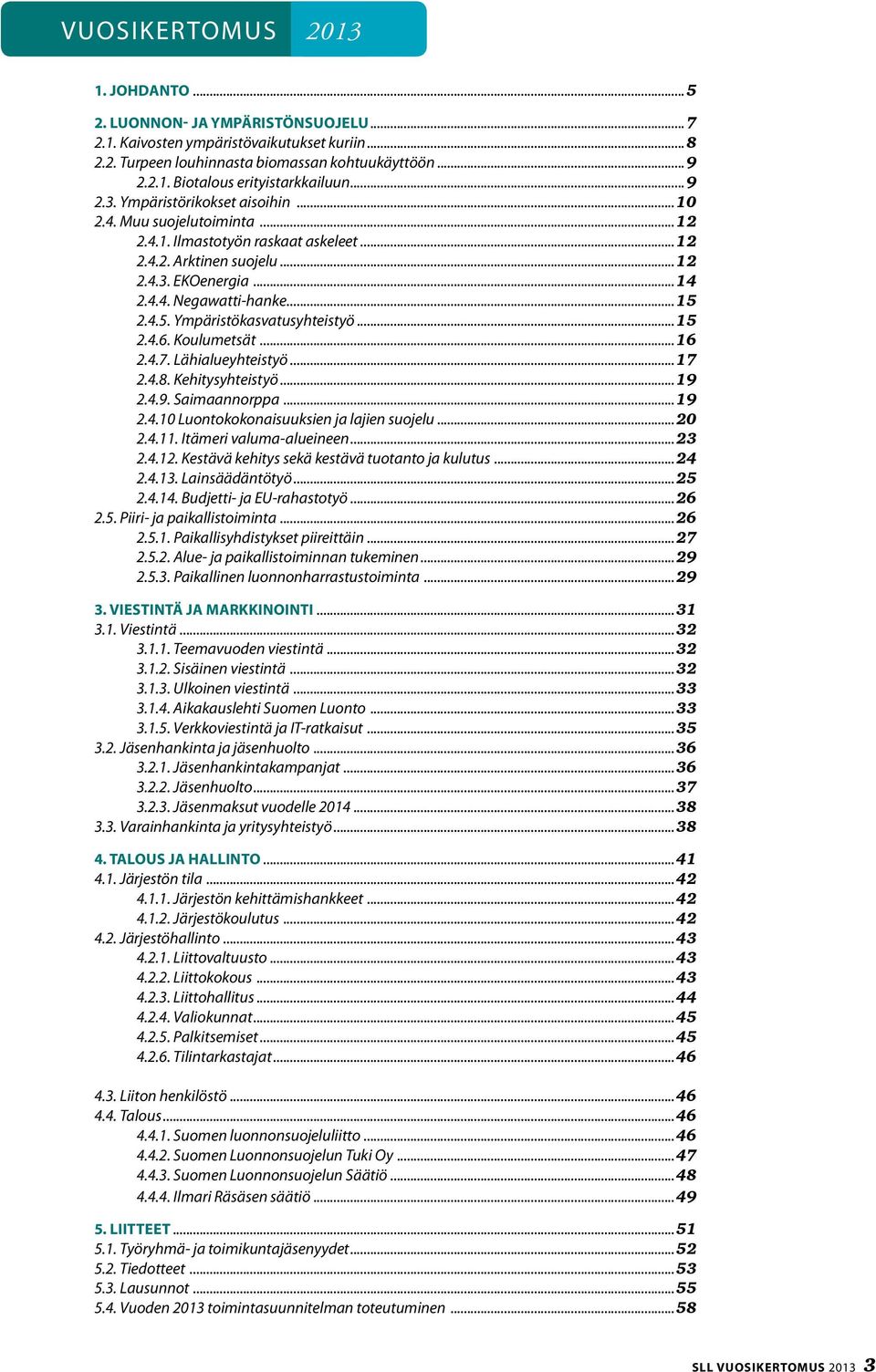 2.4.5. Ympäristökasvatusyhteistyö...15 2.4.6. Koulumetsät...16 2.4.7. Lähialueyhteistyö...17 2.4.8. Kehitysyhteistyö...19 2.4.9. Saimaannorppa...19 2.4.10 Luontokokonaisuuksien ja lajien suojelu...20 2.