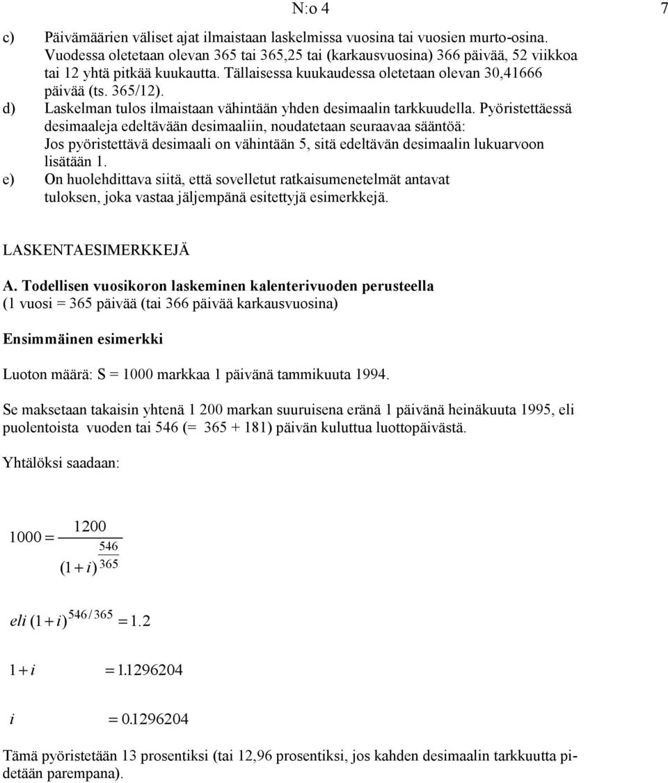 Pyöristettäessä desimaaleja edeltävään desimaaliin, noudatetaan seuraavaa sääntöä: Jos pyöristettävä desimaali on vähintään 5, sitä edeltävän desimaalin lukuarvoon lisätään 1.