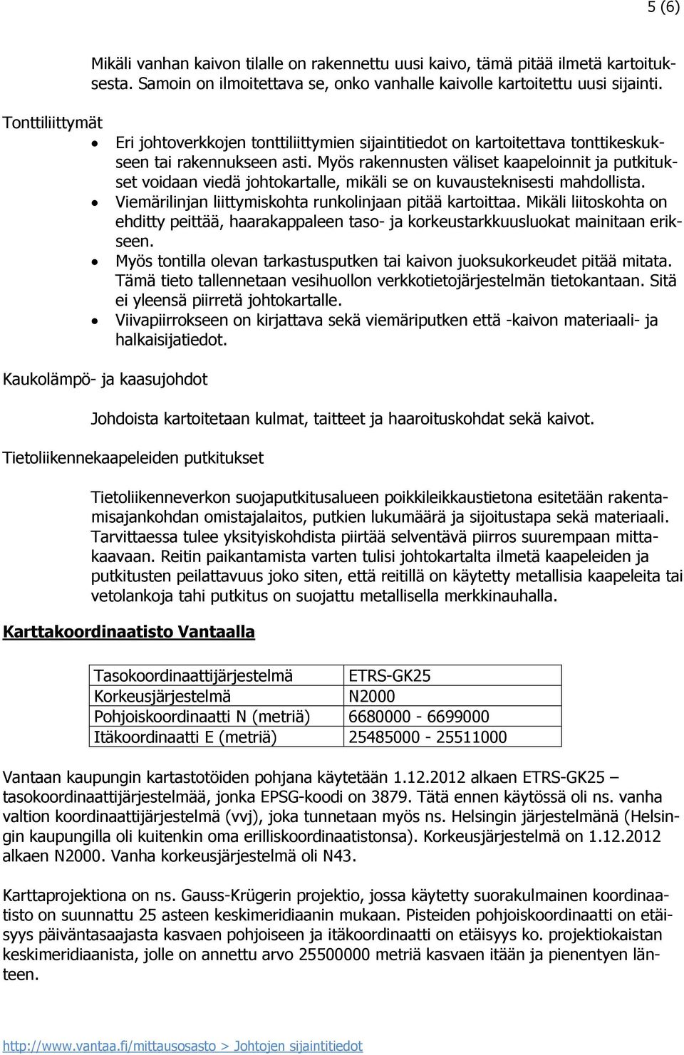 Myös rakennusten väliset kaapeloinnit ja putkitukset voidaan viedä johtokartalle, mikäli se on kuvausteknisesti mahdollista. Viemärilinjan liittymiskohta runkolinjaan pitää kartoittaa.