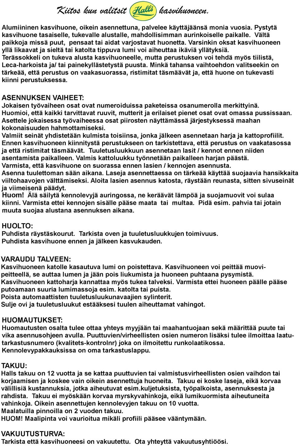 Varsinkin oksat kasvihuoneen yllä likaavat ja sieltä tai katolta tippuva lumi voi aiheuttaa ikäviä yllätyksiä.