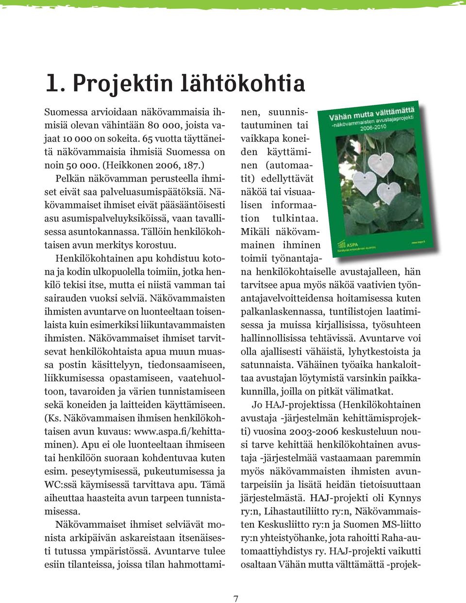 Näkövammaiset ihmiset eivät pääsääntöisesti asu asumispalveluyksiköissä, vaan tavallisessa asuntokannassa. Tällöin henkilökohtaisen avun merkitys korostuu.