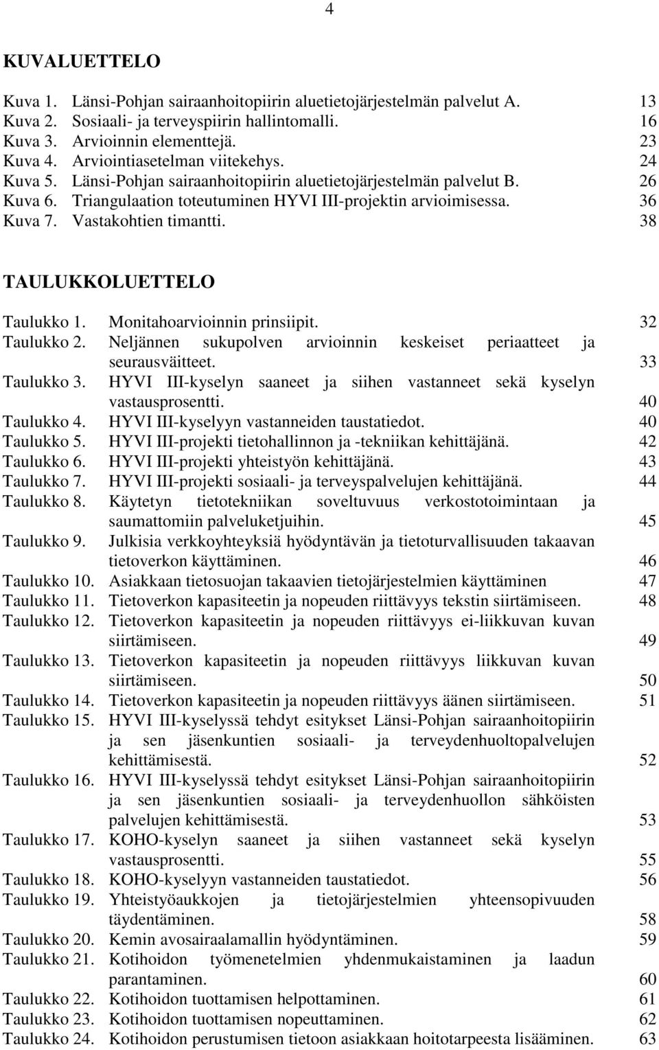 Vastakohtien timantti. 38 TAULUKKOLUETTELO Taulukko 1. Monitahoarvioinnin prinsiipit. 32 Taulukko 2. Neljännen sukupolven arvioinnin keskeiset periaatteet ja seurausväitteet. 33 Taulukko 3.