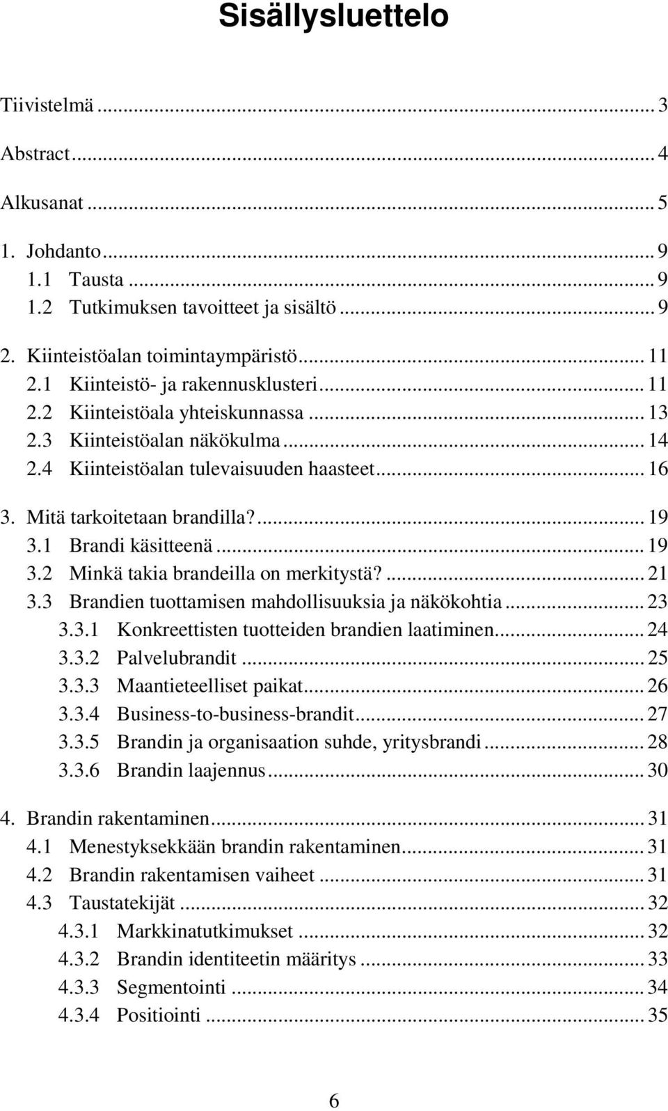 1 Brandi käsitteenä... 19 3.2 Minkä takia brandeilla on merkitystä?... 21 3.3 Brandien tuottamisen mahdollisuuksia ja näkökohtia... 23 3.3.1 Konkreettisten tuotteiden brandien laatiminen... 24 3.3.2 Palvelubrandit.