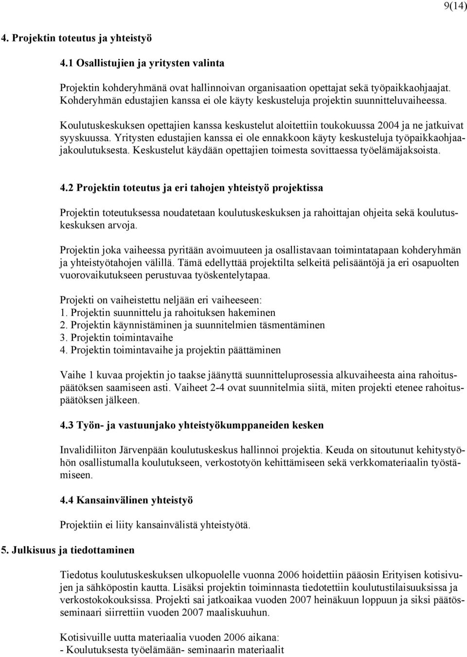 Yritysten edustajien kanssa ei ole ennakkoon käyty keskusteluja työpaikkaohjaajakoulutuksesta. Keskustelut käydään opettajien toimesta sovittaessa työelämäjaksoista. 4.