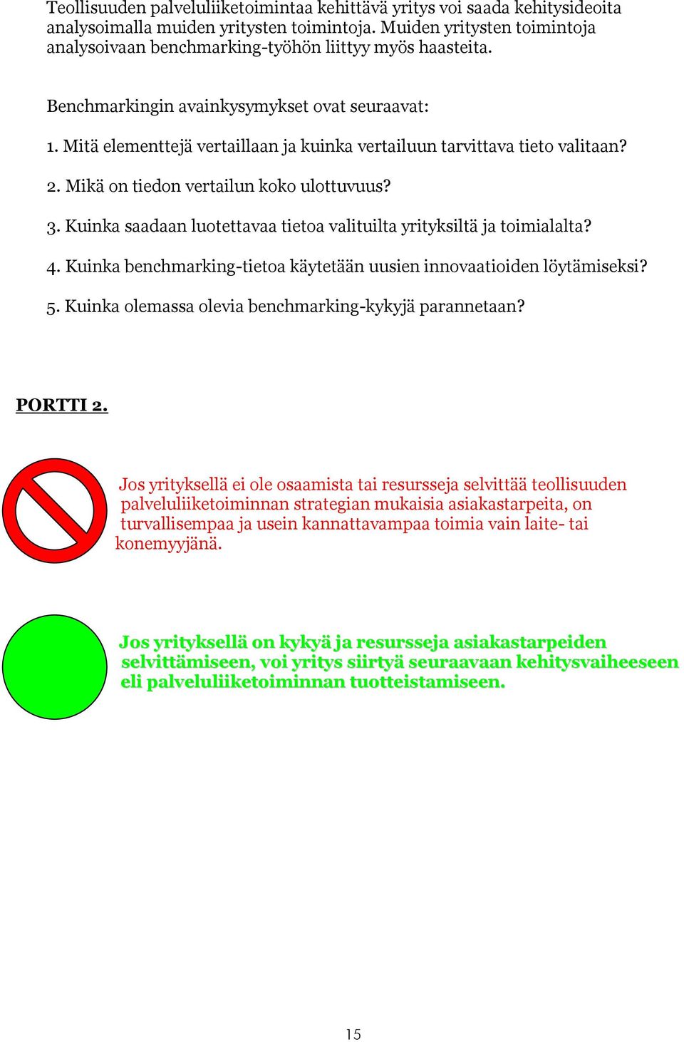 Mitä elementtejä vertaillaan ja kuinka vertailuun tarvittava tieto valitaan? 2. Mikä on tiedon vertailun koko ulottuvuus? 3. Kuinka saadaan luotettavaa tietoa valituilta yrityksiltä ja toimialalta? 4.