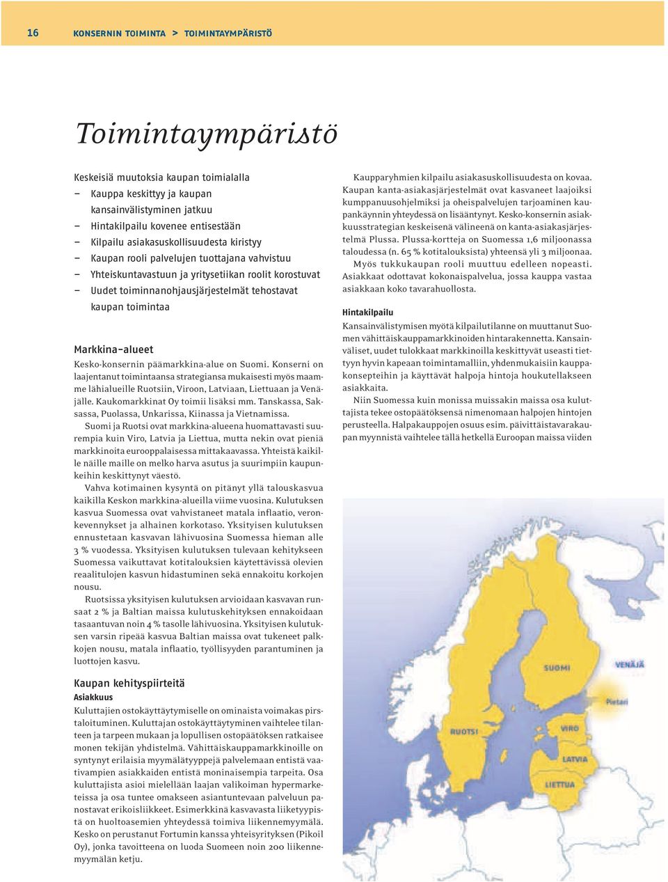 Markkina-alueet Kesko-konsernin päämarkkina-alue on Suomi. Konserni on laajentanut toimintaansa strategiansa mukaisesti myös maamme lähialueille Ruotsiin, Viroon, Latviaan, Liettuaan ja Venäjälle.