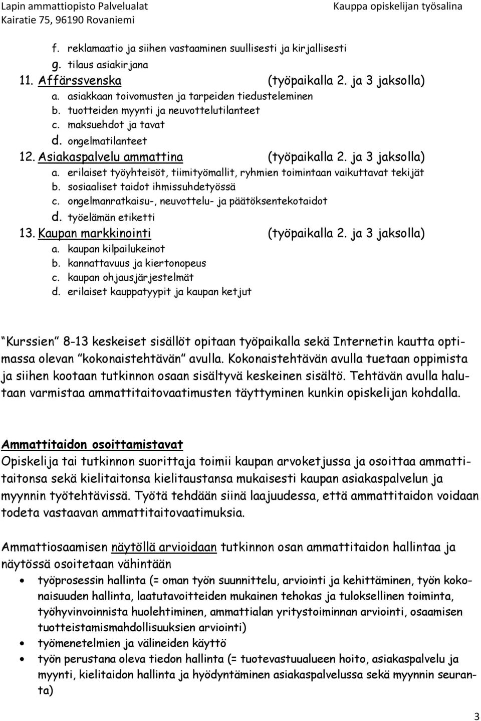 erilaiset työyhteisöt, tiimityömallit, ryhmien toimintaan vaikuttavat tekijät b. sosiaaliset taidot ihmissuhdetyössä c. ongelmanratkaisu-, neuvottelu- ja päätöksentekotaidot d. työelämän etiketti 13.