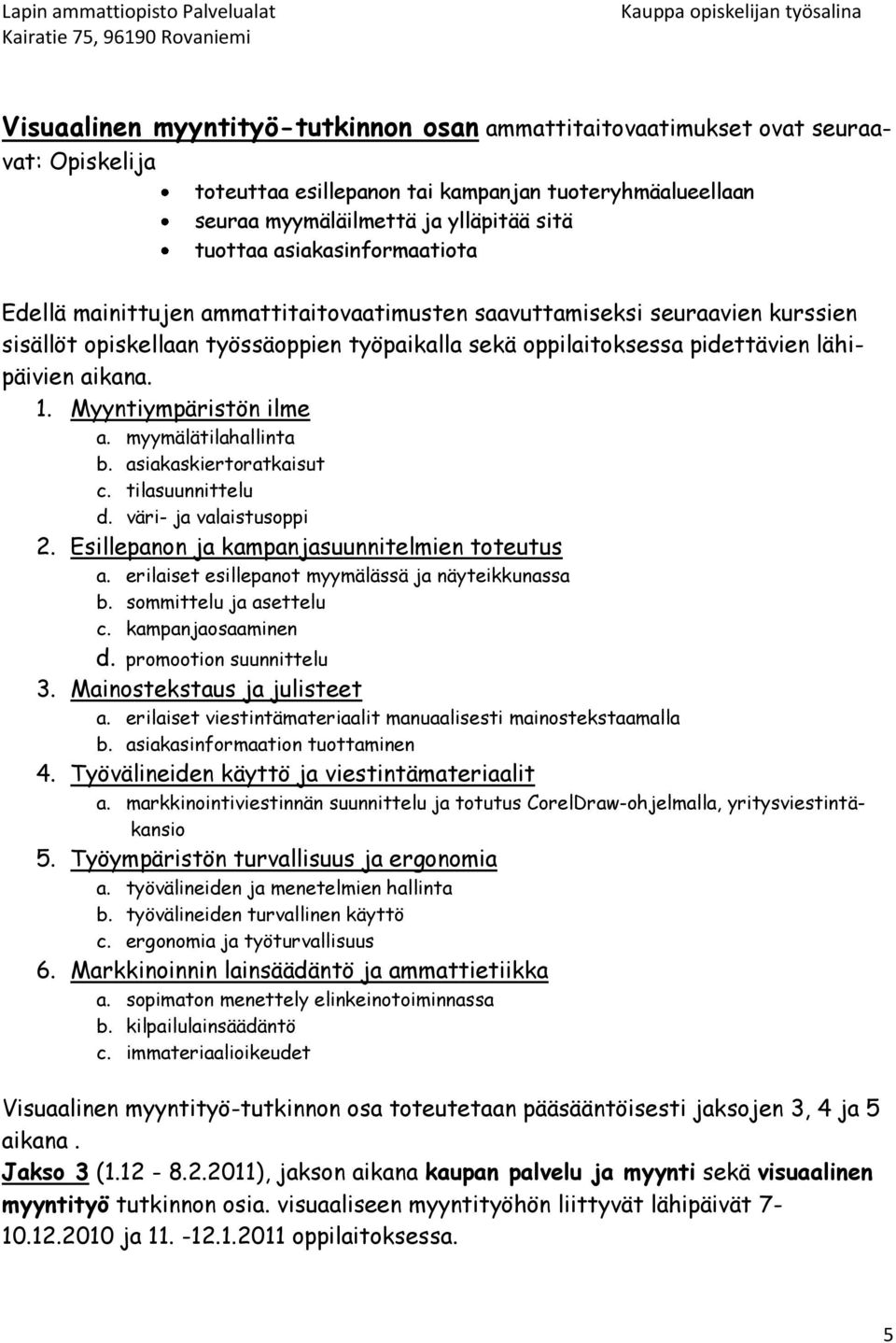 1. Myyntiympäristön ilme a. myymälätilahallinta b. asiakaskiertoratkaisut c. tilasuunnittelu d. väri- ja valaistusoppi 2. Esillepanon ja kampanjasuunnitelmien toteutus a.