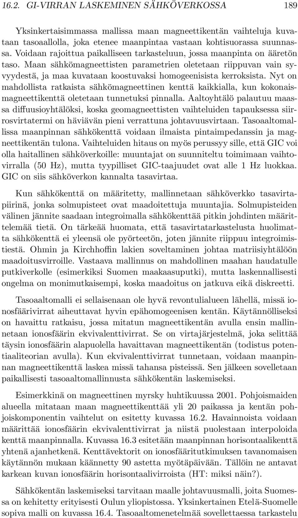 Maan sähkömagneettisten parametrien oletetaan riippuvan vain syvyydestä, ja maa kuvataan koostuvaksi homogeenisista kerroksista.