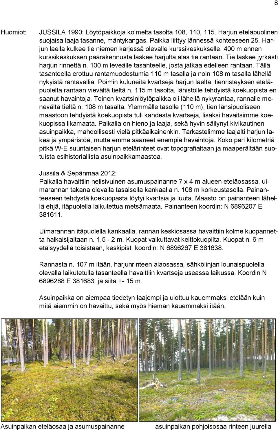 100 m leveälle tasanteelle, josta jatkaa edelleen rantaan. Tällä tasanteella erottuu rantamuodostumia 110 m tasalla ja noin 108 m tasalla lähellä nykyistä rantavallia.