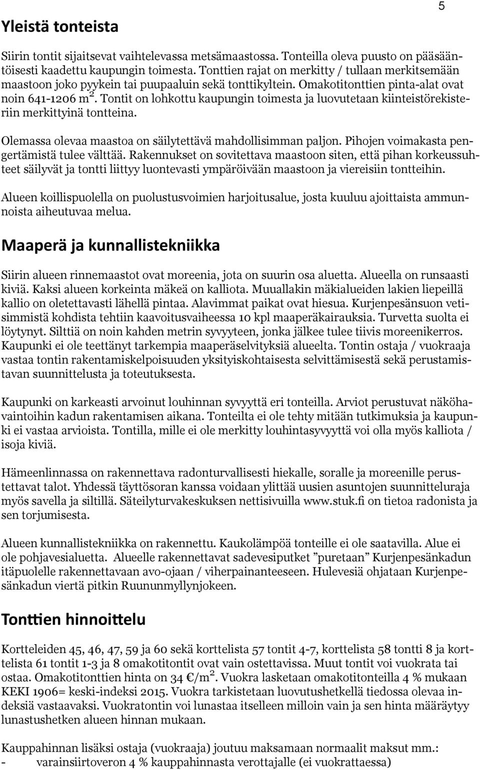 Tontit on lohkottu kaupungin toimesta ja luovutetaan kiinteistörekisteriin merkittyinä tontteina. Olemassa olevaa maastoa on säilytettävä mahdollisimman paljon.