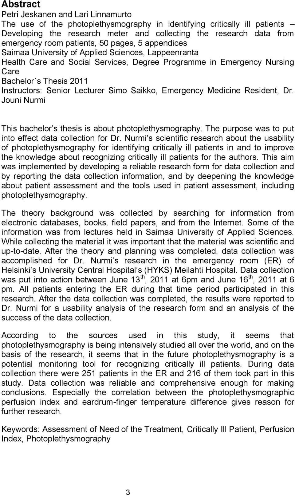 Instructors: Senior Lecturer Simo Saikko, Emergency Medicine Resident, Dr. Jouni Nurmi This bachelor s thesis is about photoplethysmography. The purpose was to put into effect data collection for Dr.