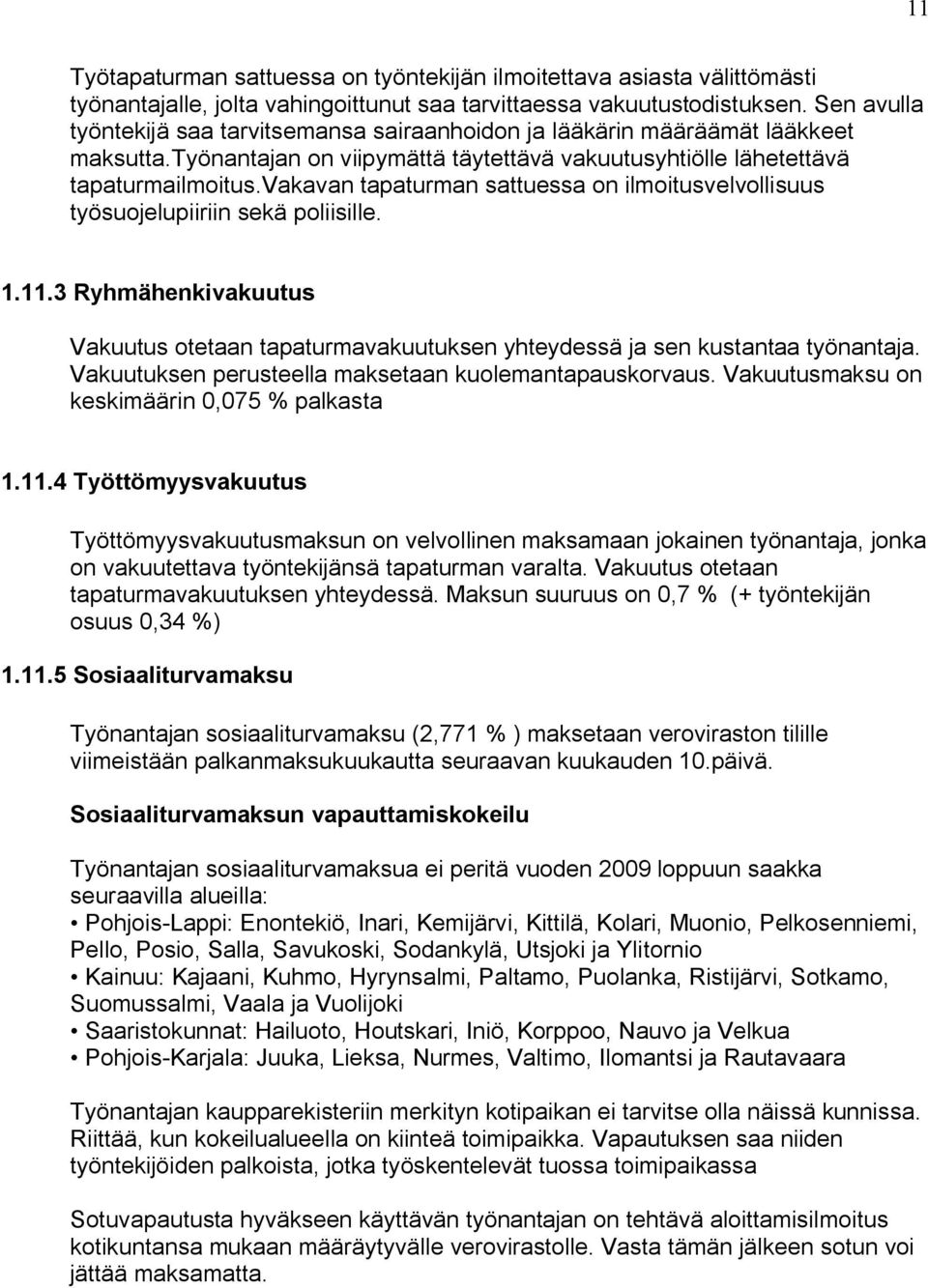 vakavan tapaturman sattuessa on ilmoitusvelvollisuus työsuojelupiiriin sekä poliisille. 1.11.3 Ryhmähenkivakuutus Vakuutus otetaan tapaturmavakuutuksen yhteydessä ja sen kustantaa työnantaja.