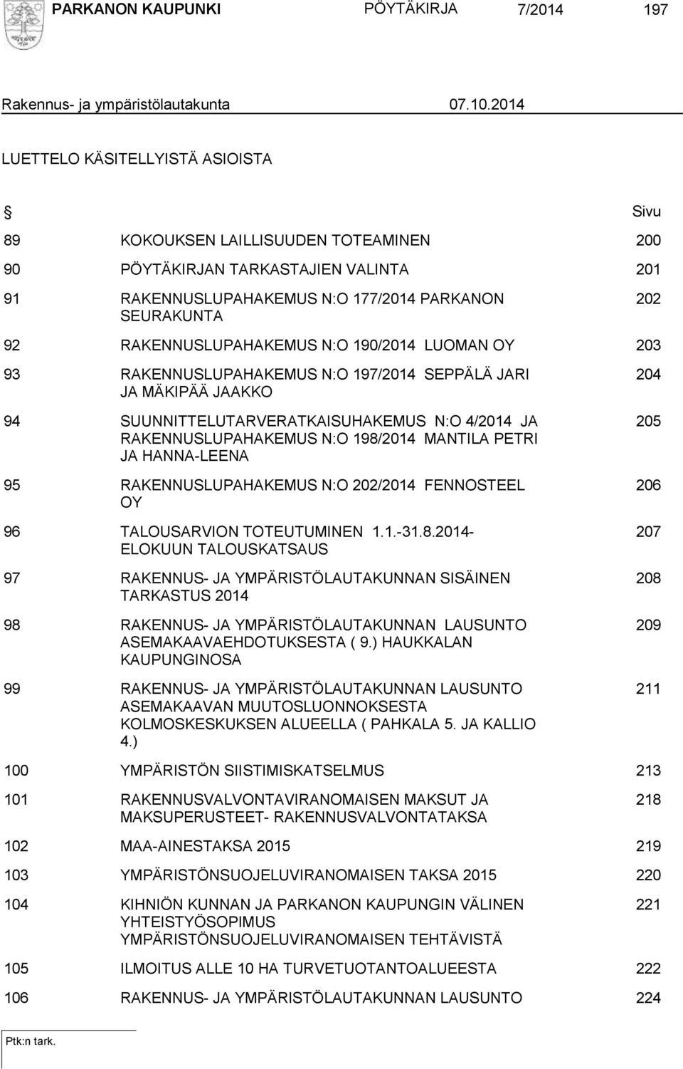 RAKENNUSLUPAHAKEMUS N:O 190/2014 LUOMAN OY 203 93 RAKENNUSLUPAHAKEMUS N:O 197/2014 SEPPÄLÄ JARI JA MÄKIPÄÄ JAAKKO 94 SUUNNITTELUTARVERATKAISUHAKEMUS N:O 4/2014 JA RAKENNUSLUPAHAKEMUS N:O 198/2014