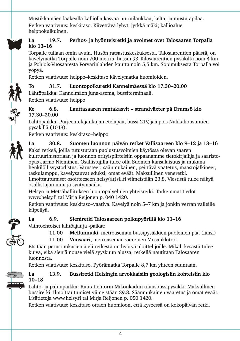 Husön ratsastuskeskuksesta, Talosaarentien päästä, on kävelymatka rpalle noin 700 metriä, bussin 9 Talosaarentien pysäkiltä noin km ja Pohjois Vuosaaresta Porvarinlahden kautta noin, km.