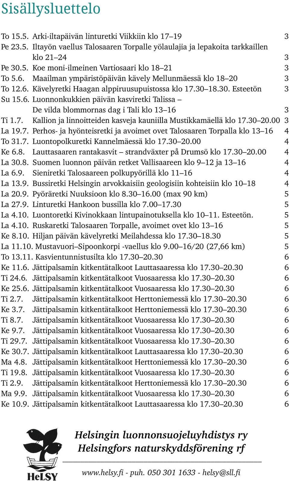 . Luonnonkukkien päivän kasviretki Talissa De vilda blommornas dag i Tali klo 1 1 1.7. Kallion ja linnoitteiden kasveja kauniilla Mustikkamäellä klo 17.0 20.00 19.7. Perhos ja hyönteisretki ja avoimet ovet Talosaaren rpalla klo 1 1 1.