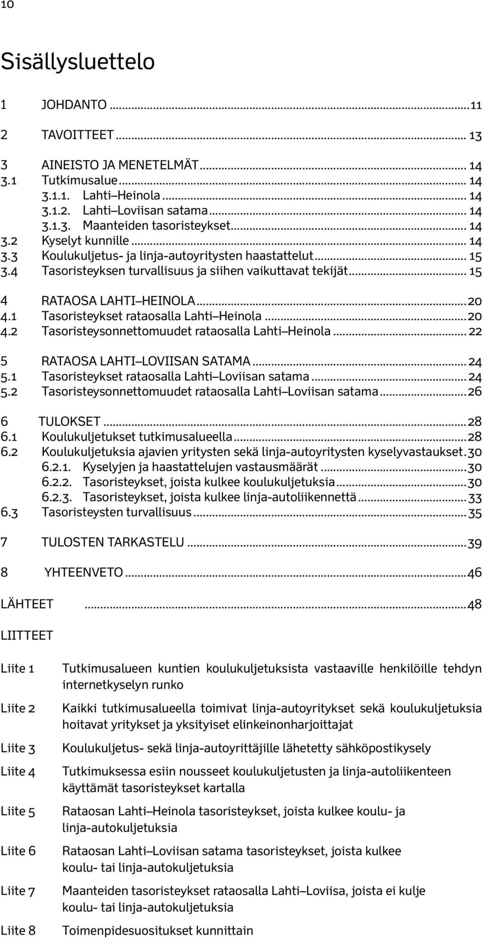 1 Tasoristeykset rataosalla Lahti Heinola...20 4.2 Tasoristeysonnettomuudet rataosalla Lahti Heinola... 22 5 Rataosa Lahti Loviisan satama... 24 5.1 Tasoristeykset rataosalla Lahti Loviisan satama.