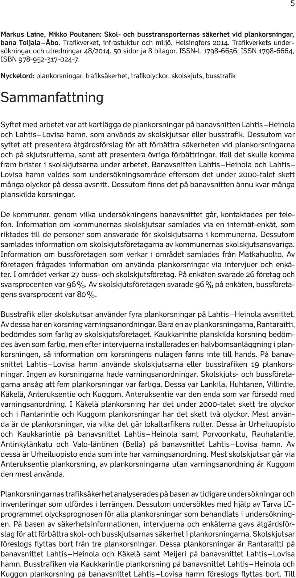 Nyckelord: plankorsningar, trafiksäkerhet, trafikolyckor, skolskjuts, busstrafik Sammanfattning Syftet med arbetet var att kartlägga de plankorsningar på banavsnitten Lahtis Heinola och Lahtis Lovisa