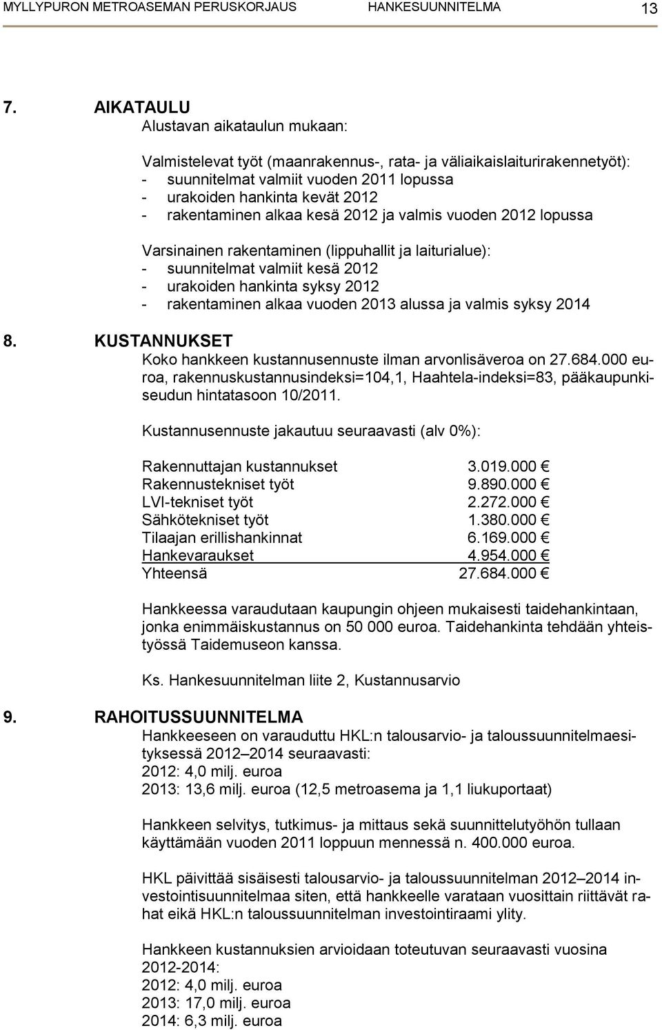 rakentaminen alkaa kesä 2012 ja valmis vuoden 2012 lopussa Varsinainen rakentaminen (lippuhallit ja laiturialue): - suunnitelmat valmiit kesä 2012 - urakoiden hankinta syksy 2012 - rakentaminen alkaa