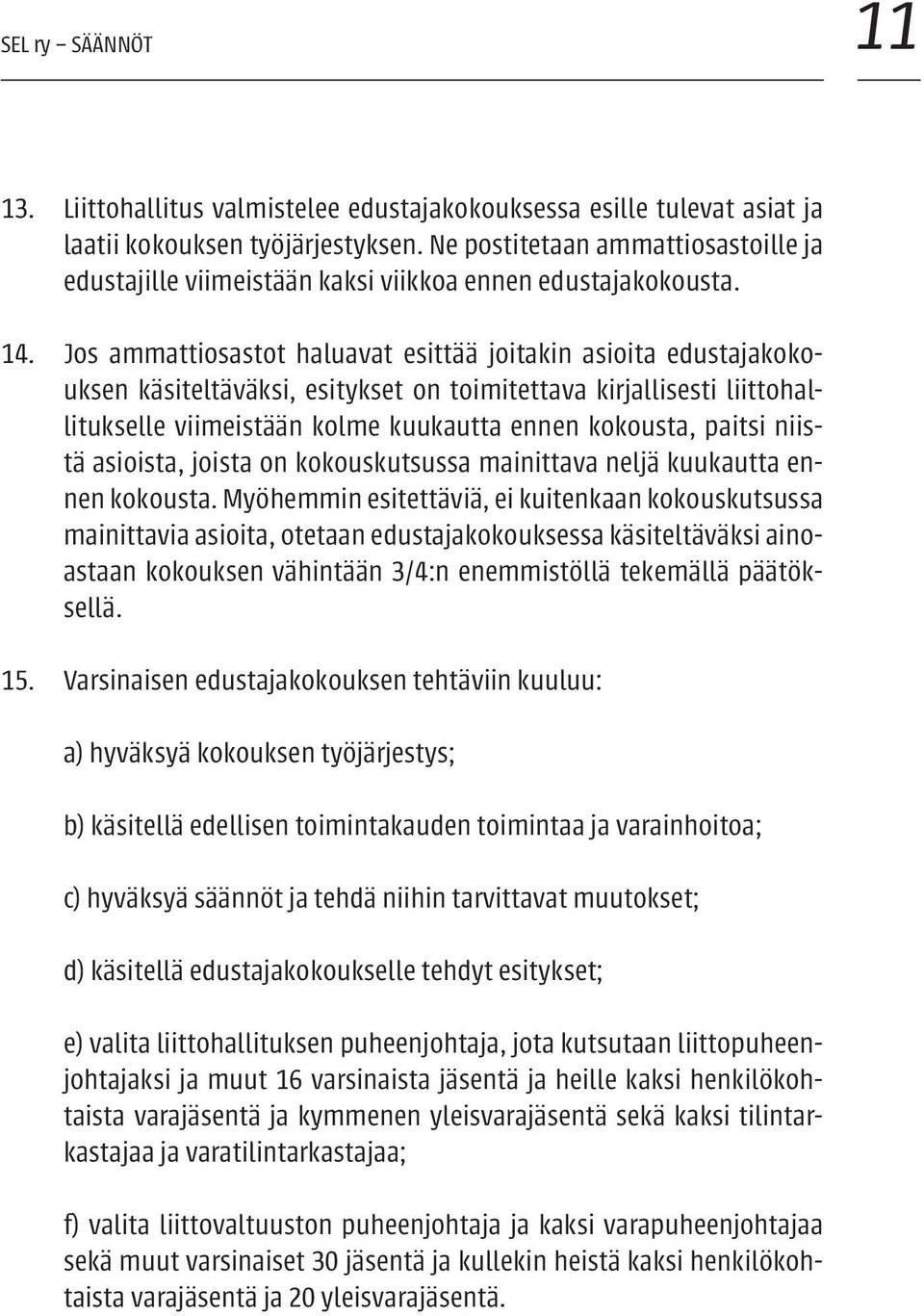 Jos ammattiosastot haluavat esittää joitakin asioita edustajakokouksen käsiteltäväksi, esitykset on toimitettava kirjallisesti liittohallitukselle viimeistään kolme kuukautta ennen kokousta, paitsi