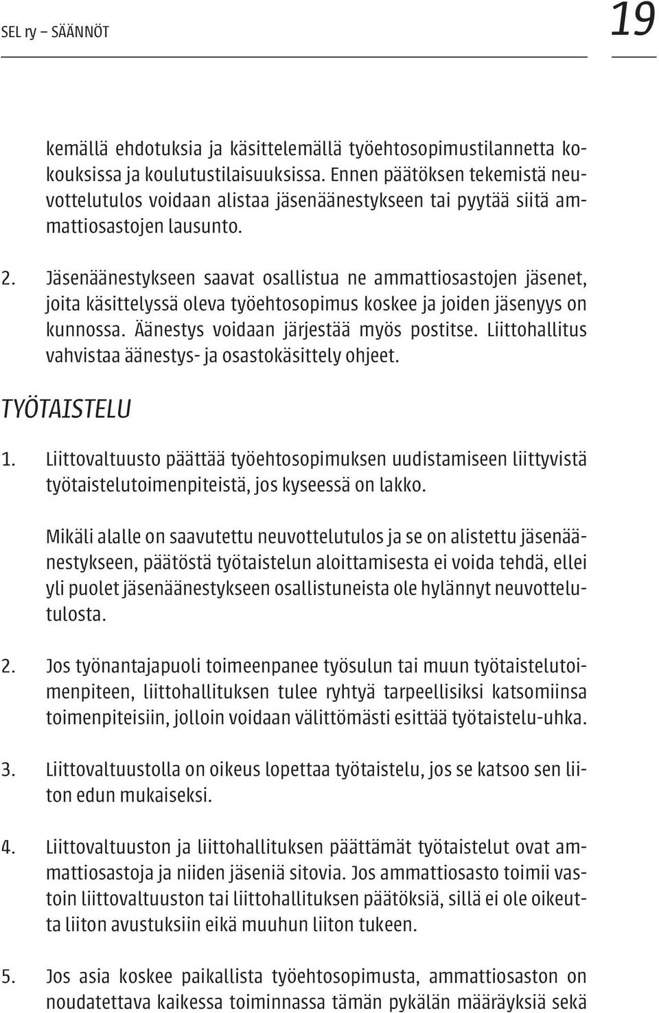 Jäsenäänestykseen saavat osallistua ne ammattiosastojen jäsenet, joita käsittelyssä oleva työehtosopimus koskee ja joiden jäsenyys on kunnossa. Äänestys voidaan järjestää myös postitse.