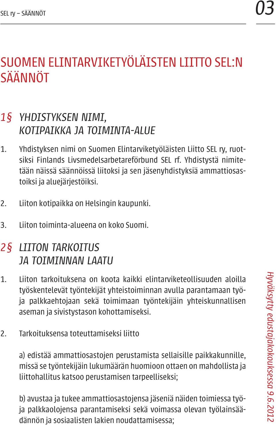 Yhdistystä nimitetään näissä säännöissä liitoksi ja sen jäsenyhdistyksiä ammattiosastoiksi ja aluejärjestöiksi. 2. Liiton kotipaikka on Helsingin kaupunki. 3. Liiton toiminta-alueena on koko Suomi.