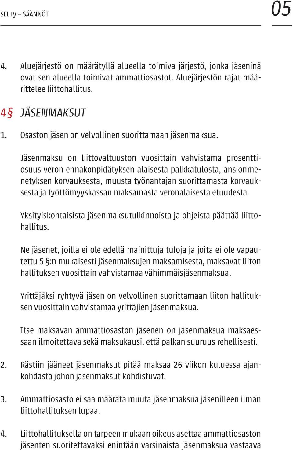 Jäsenmaksu on liittovaltuuston vuosittain vahvistama prosenttiosuus veron ennakonpidätyksen alaisesta palkkatulosta, ansionmenetyksen korvauksesta, muusta työnantajan suorittamasta korvauksesta ja